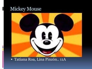 Mickey Mouse




 Tatiana Roa, Lina Pinzón.. 11A
 