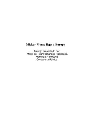 Mickey Mouse llega a Europa
Trabajo presentado por:
María del Pilar Fernández Rodríguez.
Matricula: 44400065
Contaduría Pública
 