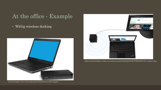 At the office - Example
•  WiGig wireless docking
http://dosisgadget.com/wp-content/uploads/2013/03/Dell-Wireless-Dock-wigig.jpg
https://ait-hiscek5qw.netdna-ssl.com/wp-content/uploads/2016/01/ThinkPad-X1-Carbon1.png
 