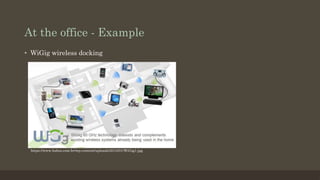 At the office - Example
•  WiGig wireless docking
https://www.baboo.com.br/wp-content/uploads/2013/01/WiGig1.jpg
 