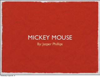 MICKEY MOUSE
By: Jazper Phillips
Wednesday, August 28, 13
 