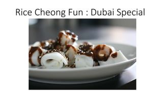 Rice Cheong Fun : Dubai Special
 