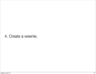 4. Create a weenie.
31Sunday, June 2, 13
 