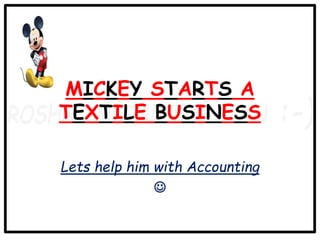 MICKEY STARTS A
TEXTILE BUSINESS
Lets help him with Accounting

 