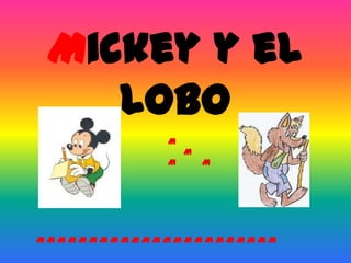 Mickey y el
    Lobo
            M
                M
            M       M




MMMMMMMMMMMMMMMMMMMMMMM
 