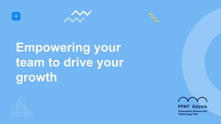 Empowering your
team to drive your
growth
 