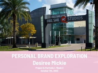 PERSONAL BRAND EXPLORATION
Desiree Mickie
Project & Portfolio I: Week 2
October 7th, 2023
 