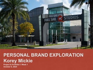 PERSONAL BRAND EXPLORATION
Korey Mickie
Project & Portfolio I: Week 1
October 6, 2024
 