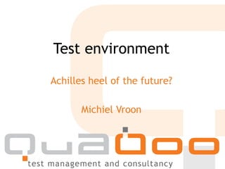 Test environment
Achilles heel of the future?
Michiel Vroon
 