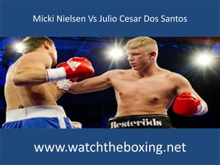 Micki Nielsen Vs Julio Cesar Dos Santos
www.watchtheboxing.net
 