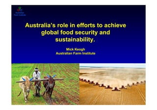 Australia’s role in efforts to achieve
global food security and
sustainability.
Mick Keogh
Australian Farm Institute

1

 