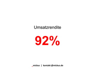 Umsatzrendite
92%
_mickus | kontakt @mickus.de
 