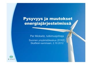 Pysyvyys ja muutokset
energiajärjestelmissä


   Per Mickwitz, tutkimusjohtaja
  Suomen ympäristökeskus (SYKE)
   Skaftkärr-seminaari, 2.10.2012
 