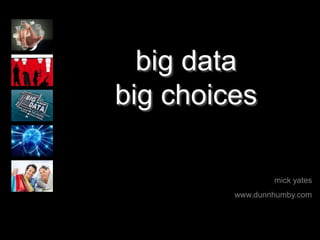 mick yates
www.dunnhumby.com
big data
big choices
 
