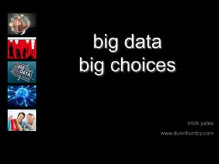 big data
big choices
mick yates
www.dunnhumby.com
 