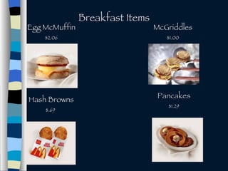 Breakfast Items Egg McMuffin $2.06 McGriddles $1.00 Hash Browns $.69 Pancakes $1.29 