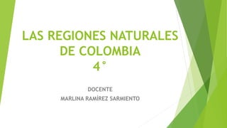 LAS REGIONES NATURALES
DE COLOMBIA
4°
DOCENTE
MARLINA RAMÍREZ SARMIENTO
 