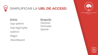 Antes
/wp-admin
/wp-login.php
/admin
/login
/dashboard
Después
/acceso
/entrada
/panel
SIMPLIFICAR LA URL DE ACCESO
 