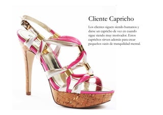 Cliente Capricho
Los clientes siguen siendo humanos y
darse un capricho de vez en cuando
sigue siendo muy motivador. Estos
caprichos sirven además para crear
pequeños oasis de tranquilidad mental.
 