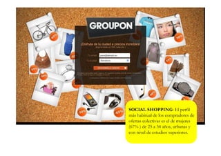 SOCIAL SHOPPING: El perfil
más habitual de los compradores de
ofertas colectivas es el de mujeres
(67% ) de 25 a 34 años, urbanas y
con nivel de estudios superiores.
 