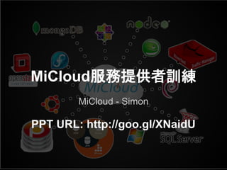 MiCloud服務提供者訓練
MiCloud - Simon
PPT URL: http://goo.gl/XNaidU
 