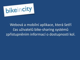 Webová a mobilní aplikace, která šetří čas uživatelů bike-sharing systémů zpřístupněním informací o dostupnosti kol.