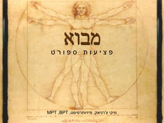 ‫מבוא‬‫ט‬ ‫ר‬ ‫ו‬ ‫פ‬ ‫ס‬ ‫ת‬ ‫ו‬ ‫ע‬ ‫י‬ ‫צ‬ ‫פ‬
‫צ‬ ‫מיקי‬'‫רניאק‬,‫פיזיותרפיסט‬,BPT,MPT
 