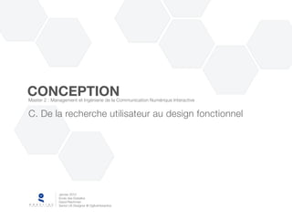 CONCEPTION
Master 2 : Management et Ingénierie de la Communication Numérique Interactive


C. De la recherche utilisateur au design fonctionnel




              Janvier 2010
              Ecole des Gobelins
              David Raichman
              Senior UX Designer @ OgilvyInteractive
 