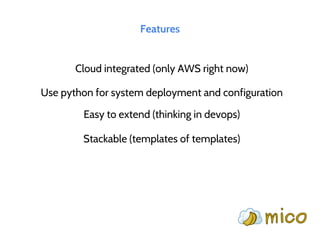 Features
Cloud integrated (only AWS right now)
Use python for system deployment and configuration
Easy to extend (thinking in devops)
Stackable (templates of templates)
 