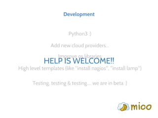 Development
Python3 :)
Add new cloud providers...
Improve os libraries
High level templates (like "install nagios", "install lamp")
Testing, testing & testing.... we are in beta :)
HELP IS WELCOME!!
 