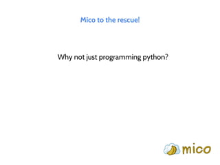 Mico to the rescue!
Why not just programming python?
 