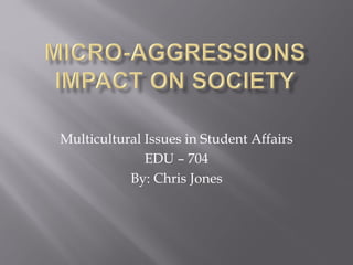 Multicultural Issues in Student Affairs
EDU – 704
By: Chris Jones
 