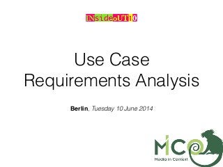Use Case
Requirements Analysis
Berlin, Tuesday 10 June 2014
 