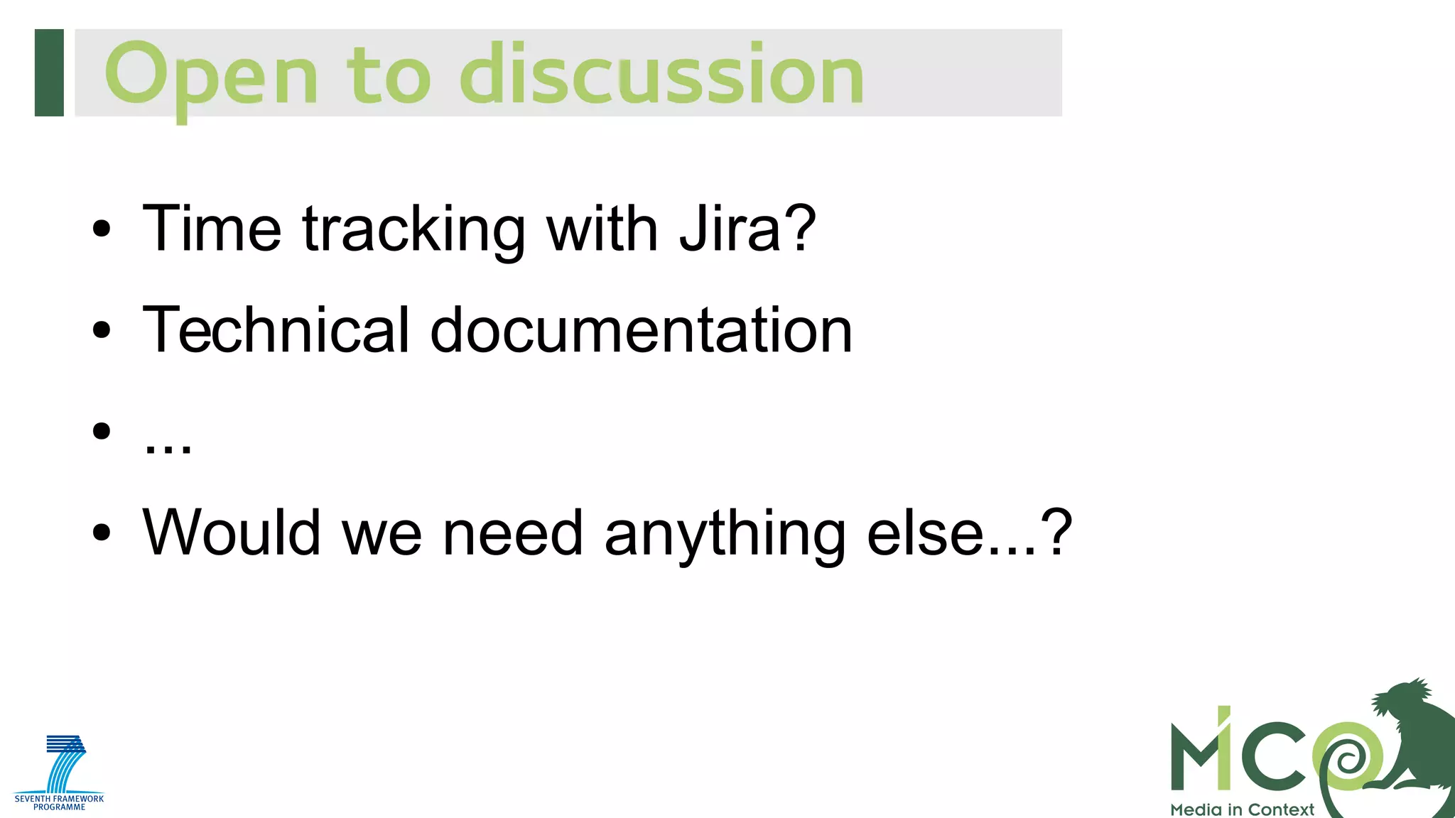 Open to discussion
●

Time tracking with Jira?

●

Technical documentation

●

...

●

Would we need anything else...?

 