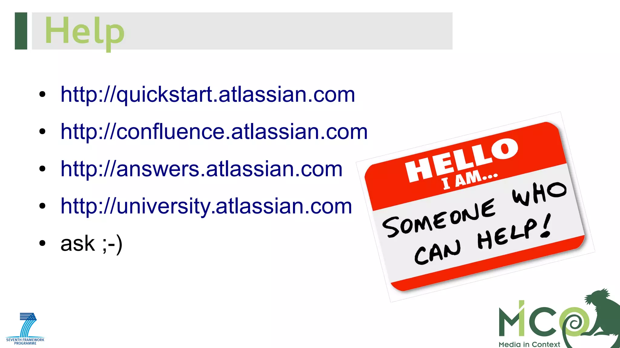 Help
●

http://quickstart.atlassian.com

●

http://confluence.atlassian.com

●

http://answers.atlassian.com

●

http://university.atlassian.com

●

ask ;-)

 