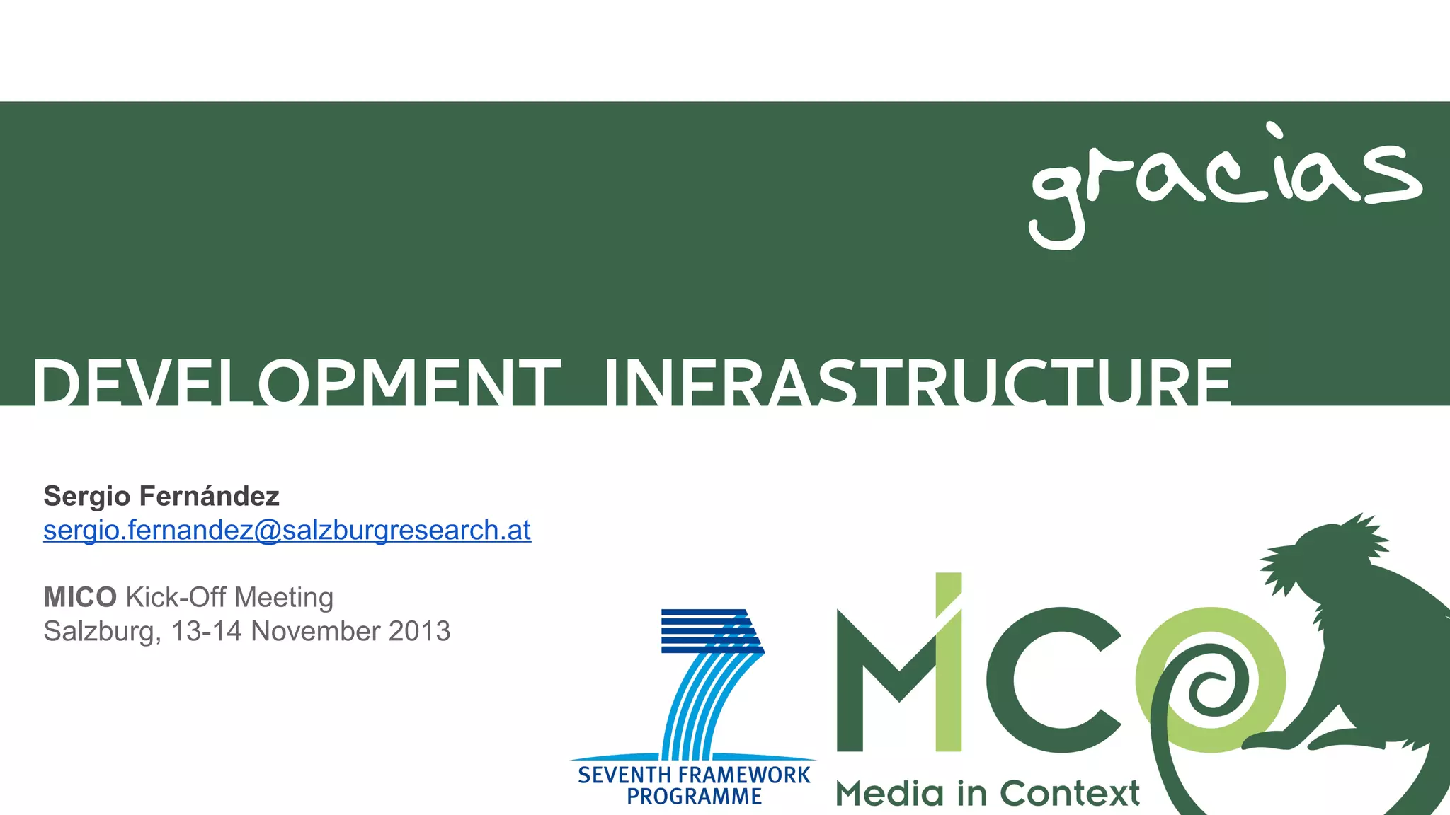 gracias
DEVELOPMENT INFRASTRUCTURE
Sergio Fernández
sergio.fernandez@salzburgresearch.at
MICO Kick-Off Meeting
Salzburg, 13-14 November 2013

 
