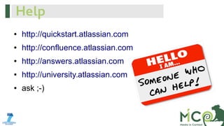 Help
●

http://quickstart.atlassian.com

●

http://confluence.atlassian.com

●

http://answers.atlassian.com

●

http://university.atlassian.com

●

ask ;-)

 