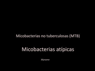 Micobacterias no tuberculosas (MTB) Micobacterias atípicas Myname 