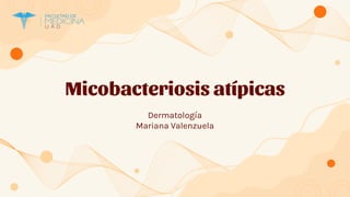 Micobacteriosis atípicas
Dermatología
Mariana Valenzuela
 