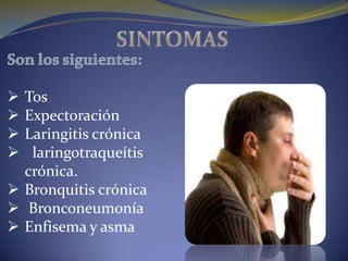  Tos
 Expectoración
 Laringitis crónica
  laringotraqueítis
  crónica.
 Bronquitis crónica
 Bronconeumonía
 Enfisema y asma
 