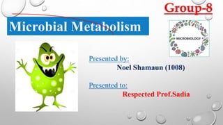 Microbial Metabolism
Presented by:
Noel Shamaun (1008)
Presented to:
Respected Prof.Sadia
Group-8
 