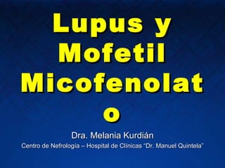 Lupus y Mofetil Micofenolato Dra. Melania Kurdián Centro de Nefrología – Hospital de Clínicas “Dr. Manuel Quintela” 