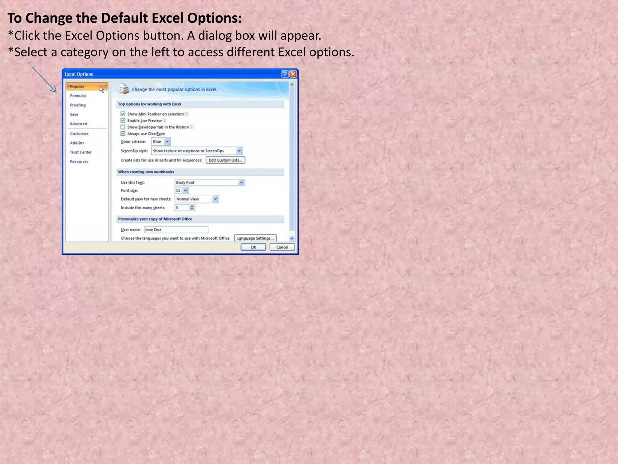 To Change the Default Excel Options:
*Click the Excel Options button. A dialog box will appear.
*Select a category on the left to access different Excel options.
 