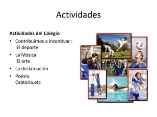 Actividades
Actividades del Colegio
• Contribuimos a incentivar :
   El deporte
• La Música
   El arte
• La declamación
• Poesía
  Oratoria,etc
 