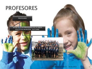 PROFESORES
ESTOS SON LOS PROFESORES DE LA UNIDA
EDUCATIVA MUNICIPAL “QUITUMBE”
16/05/2014JOSEPH MAJI 10° EGB "C" 5
 