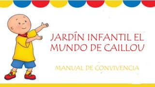 JARDÍN INFANTIL EL
MUNDO DE CAILLOU
MANUAL DE CONVIVENCIA
 