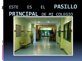 ESTE ES EL PASILLO
PRINCIPAL DE MI COLEGIO
 