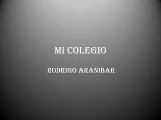 Mi Colegio
Rodrigo Aranibar
 