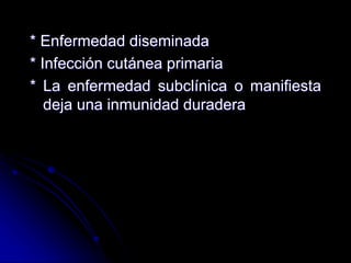 * Enfermedad diseminada 
* Infección cutánea primaria 
* La enfermedad subclínica o manifiesta 
deja una inmunidad duradera 
 