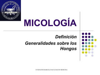 MICOLOGÍA
             Definición
Generalidades sobre los
               Hongos



    FUNDACION BARCELO FACULTAD DE MEDICINA
 